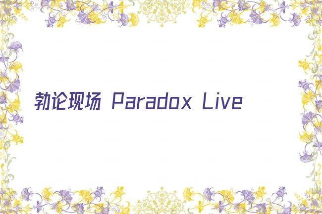 勃论现场 Paradox Live剧照